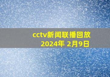 cctv新闻联播回放2024年 2月9日